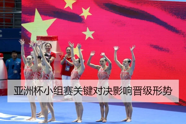 亚洲杯小组赛关键对决影响晋级形势